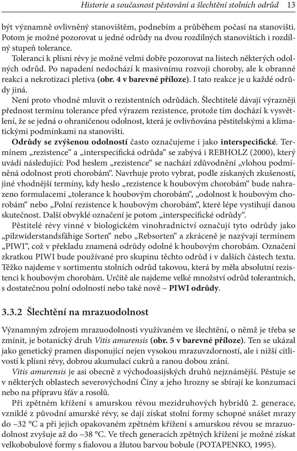 Po napadení nedochází k masivnímu rozvoji choroby, ale k obranné reakci a nekrotizaci pletiva (obr. 4 v barevné příloze). I tato reakce je u každé odrůdy jiná.