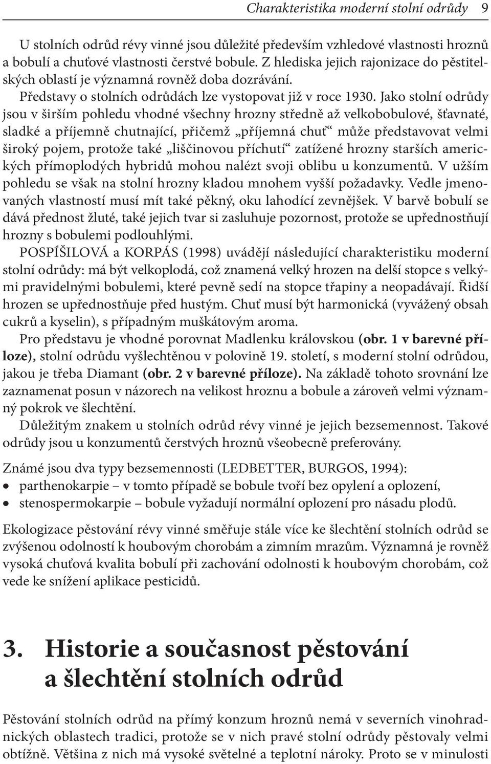 Jako stolní odrůdy jsou v širším pohledu vhodné všechny hrozny středně až velkobobulové, šťavnaté, sladké a příjemně chutnající, přičemž příjemná chuť může představovat velmi široký pojem, protože