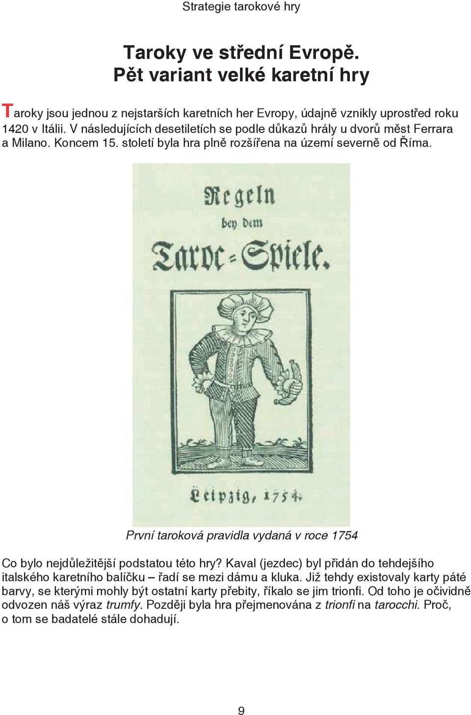 První taroková pravidla vydaná v roce 1754 Co bylo nejd ležit jší podstatou této hry? Kaval (jezdec) byl p idán do tehdejšího italského karetního balí ku adí se mezi dámu a kluka.