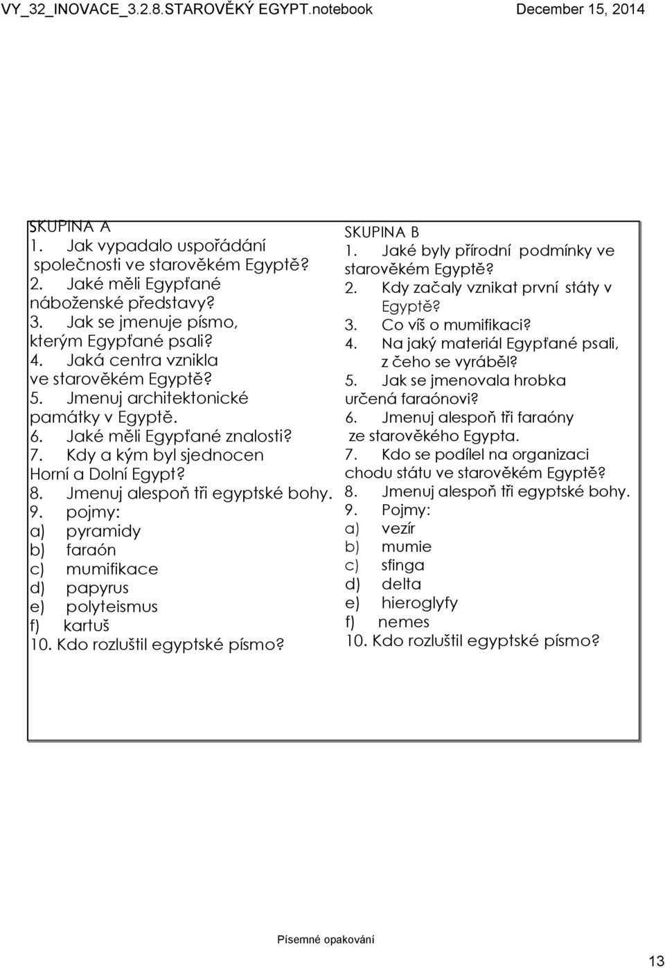 Jmenuj alespoň tři egyptské bohy. 9. pojmy: a) pyramidy b) faraón c) mumifikace d) papyrus e) polyteismus f) kartuš 10. Kdo rozluštil egyptské písmo? SKUPINA B 1.