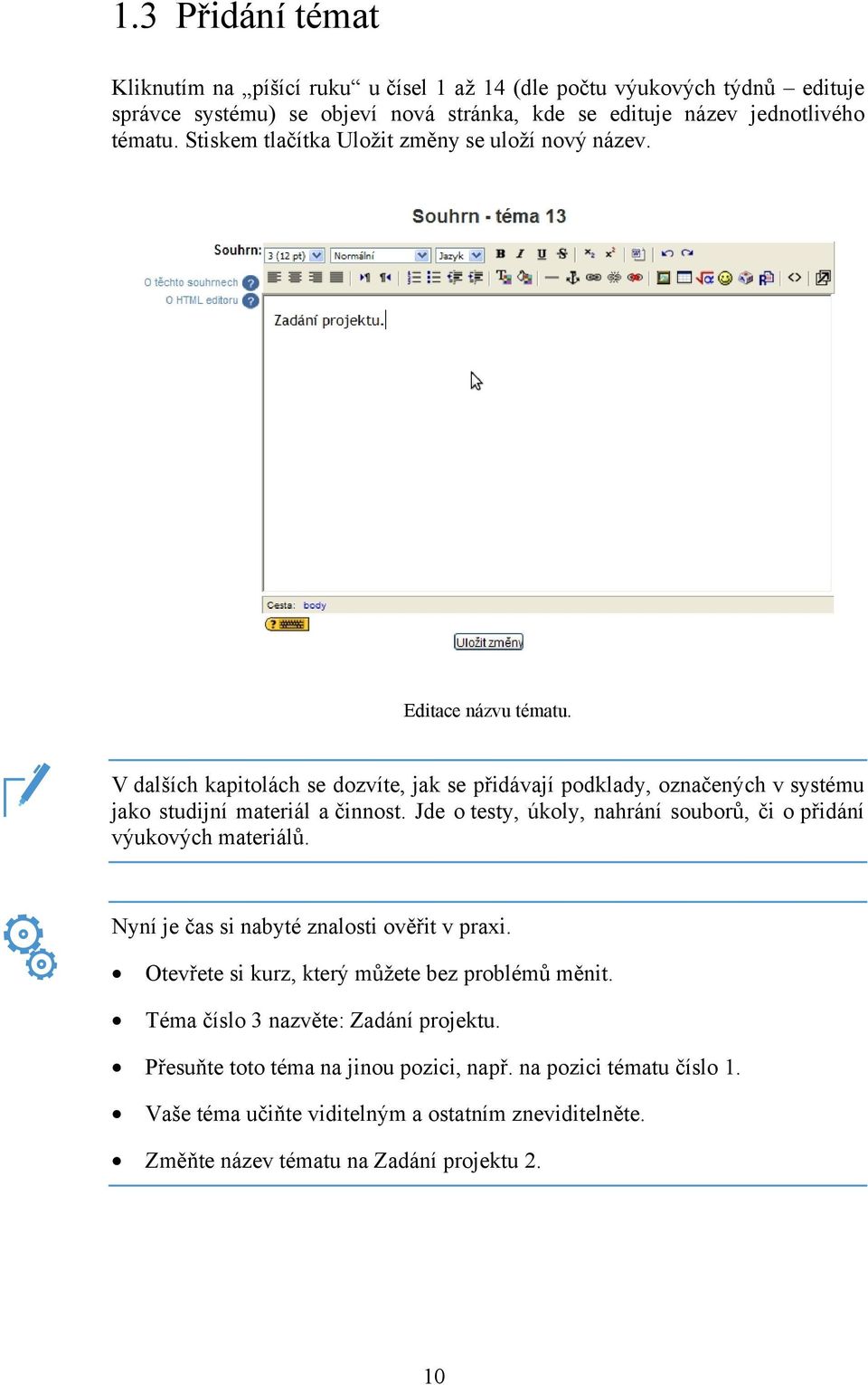 V dalších kapitolách se dozvíte, jak se přidávají podklady, označených v systému jako studijní materiál a činnost. Jde o testy, úkoly, nahrání souborů, či o přidání výukových materiálů.