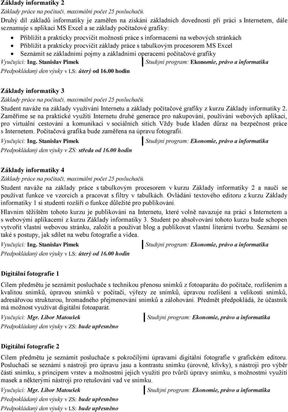 možnosti práce s informacemi na webových stránkách Přiblížit a prakticky procvičit základy práce s tabulkovým procesorem MS Excel Seznámit se základními pojmy a základními operacemi počítačové