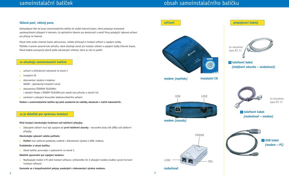 Pokud máte službu Internet Expres aktivovanou, můžete přistoupit k instalaci zařízení a zapojení služby.