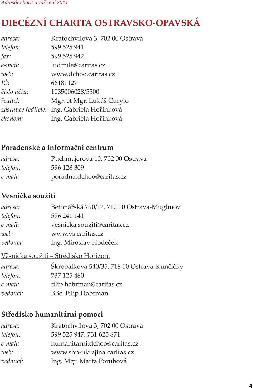 Gabriela Hoøínková Poradenské a informaèní centrum adresa: Puchmajerova 10, 702 00 Ostrava telefon: 596 128 309 e-mail: poradna.dchoo@caritas.