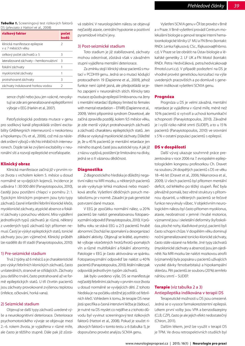 protrahované záchvaty 3 záchvaty indukované horkou vodou 2 sence chybí nebo jsou jen vzácné, nevyskytují se zde ani generalizované epileptiformní výboje v EEG (Harkin et al, 2007).