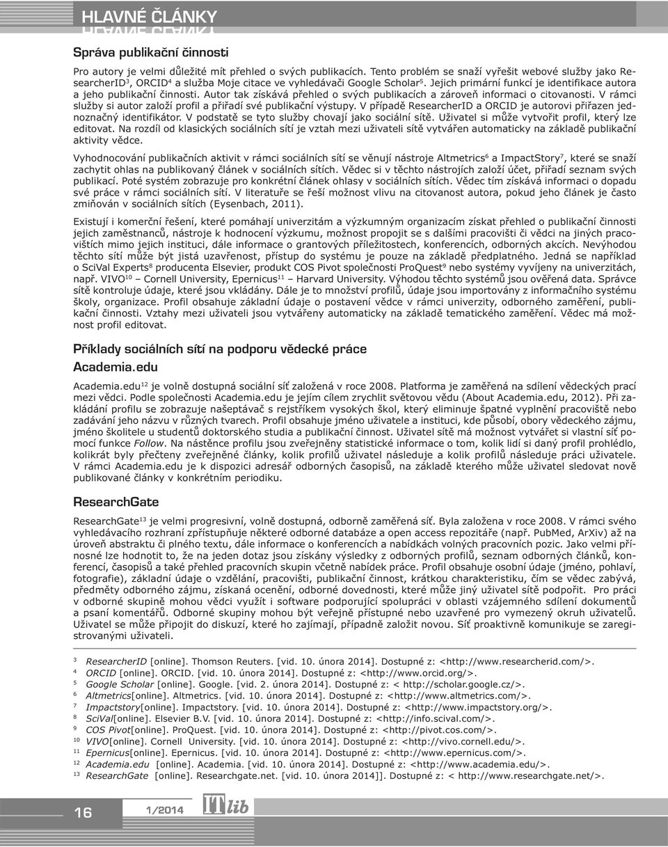 Jejich primární funkcí je identifikace autora a jeho publikační činnosti. Autor tak získává přehled o svých publikacích a zároveň informaci o citovanosti.