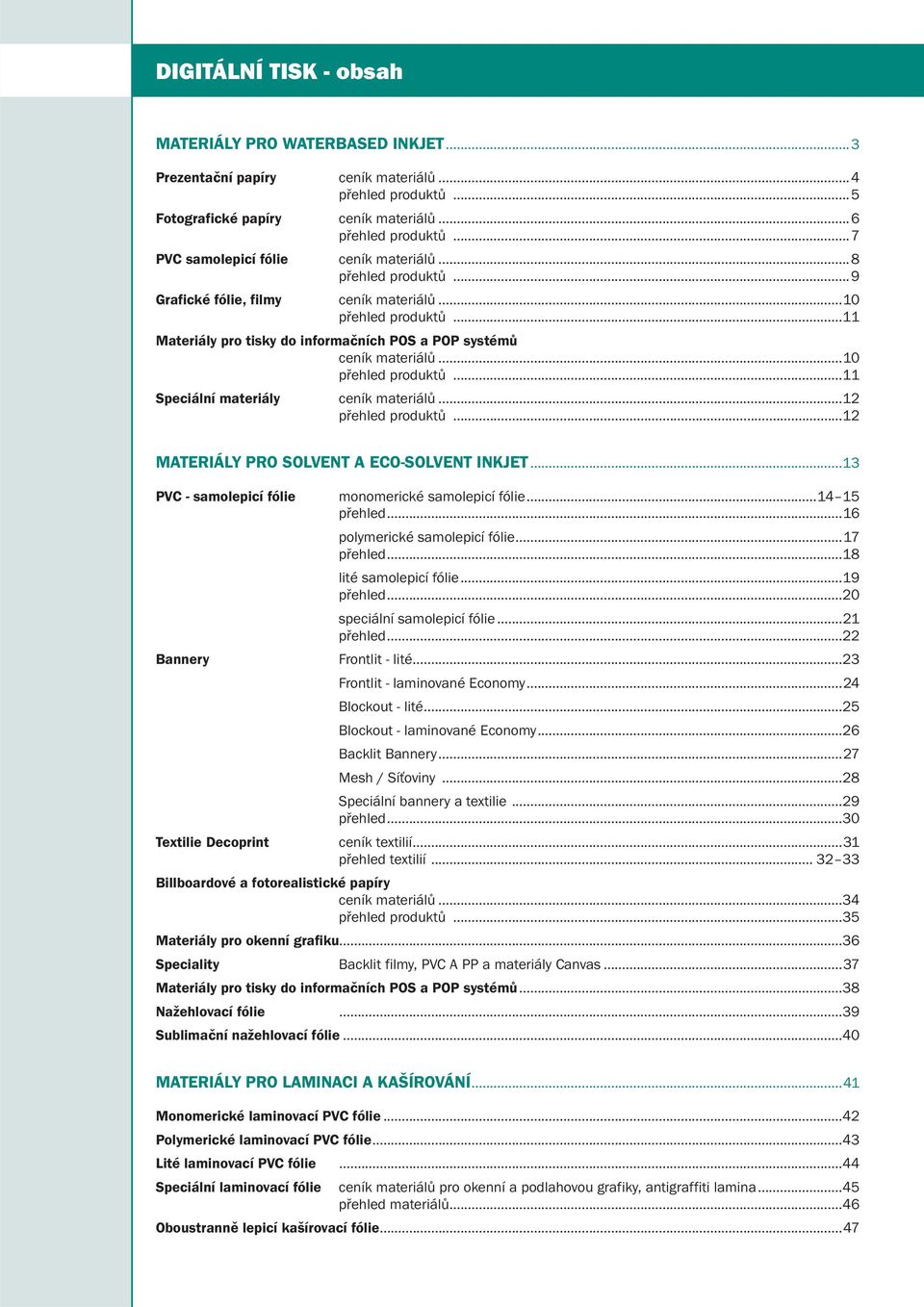 ..10 přehled produktů...11 Speciální materiály ceník materiálů...12 přehled produktů...12 MATERIÁLY PRO SOLVENT A ECO-SOLVENT INKJET...13 PVC - samolepicí fólie monomerické samolepicí fólie.
