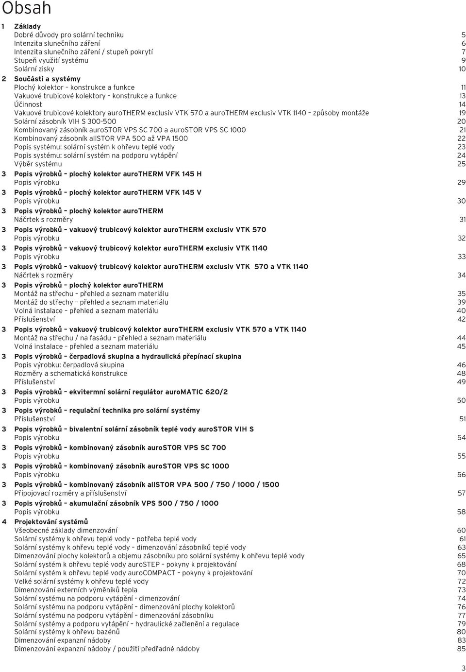 Solární zásobník VIH S 300-500 20 Kombinovaný zásobník aurostor VPS SC 700 a aurostor VPS SC 1000 21 Kombinovaný zásobník allstor VPA 500 až VPA 1500 22 Popis systému: solární systém k ohřevu teplé