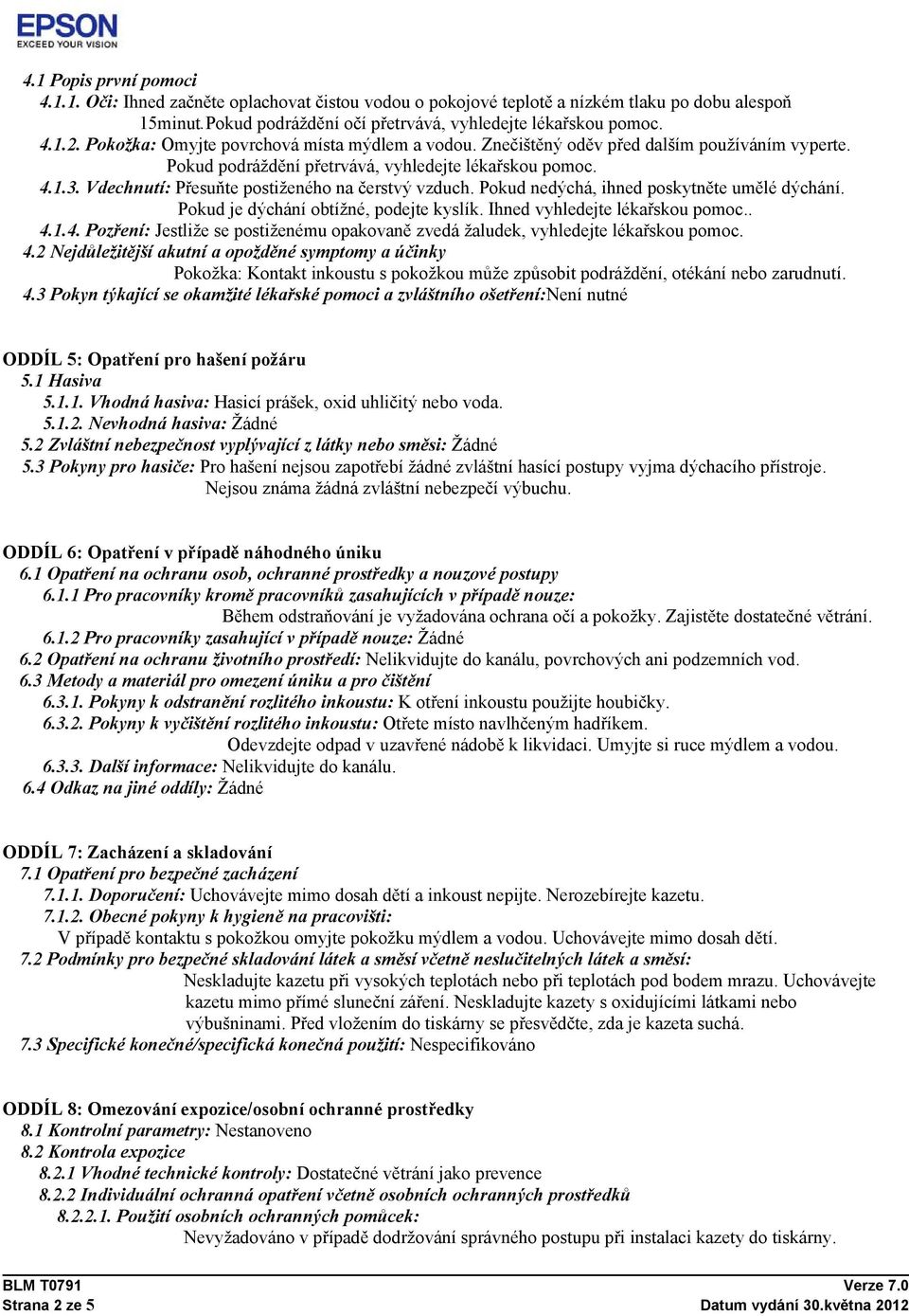 Vdechnutí: Přesuňte postiženého na čerstvý vzduch. Pokud nedýchá, ihned poskytněte umělé dýchání. Pokud je dýchání obtížné, podejte kyslík. Ihned vyhledejte lékařskou pomoc.. 4.