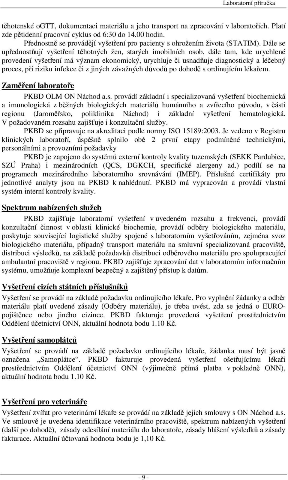 Dále se upřednostňují vyšetření těhotných žen, starých imobilních osob, dále tam, kde urychlené provedení vyšetření má význam ekonomický, urychluje či usnadňuje diagnostický a léčebný proces, při