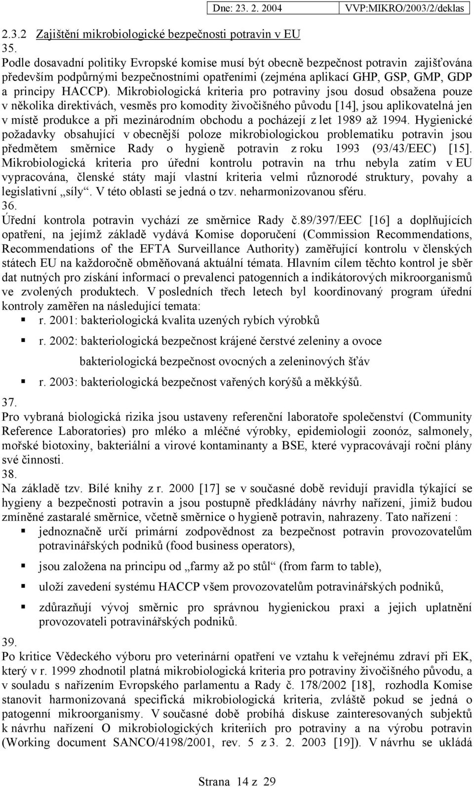 Mikrobiologická kriteria pro potraviny jsou dosud obsažena pouze v několika direktivách, vesměs pro komodity živočišného původu [14], jsou aplikovatelná jen v místě produkce a při mezinárodním