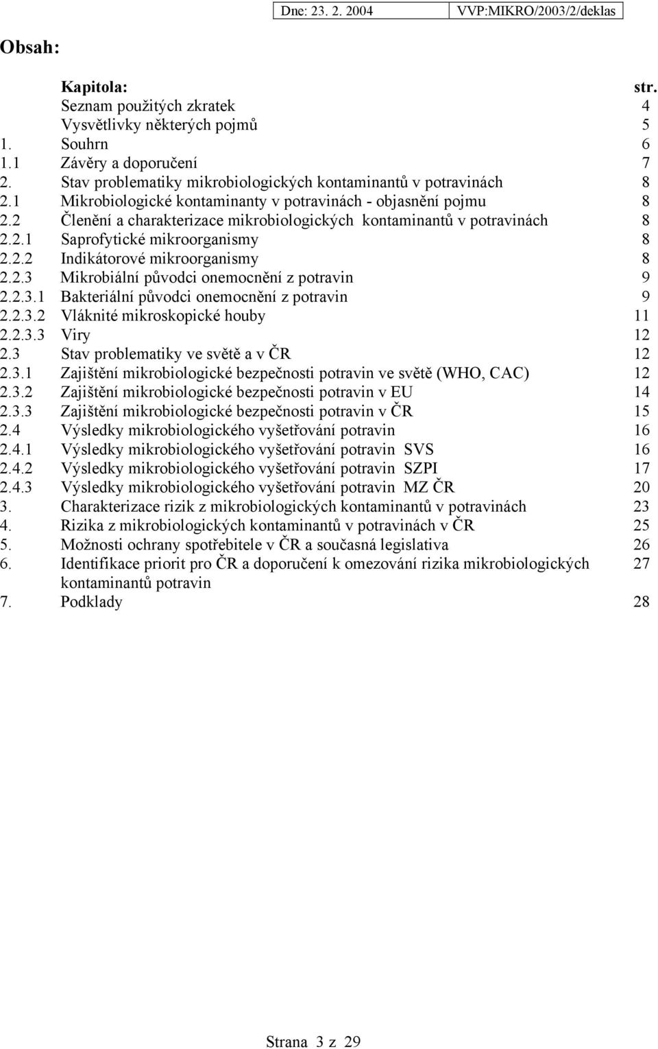 2.3 Mikrobiální původci onemocnění z potravin 9 2.2.3.1 Bakteriální původci onemocnění z potravin 9 2.2.3.2 Vláknité mikroskopické houby 11 2.2.3.3 Viry 12 2.3 Stav problematiky ve světě a v ČR 12 2.