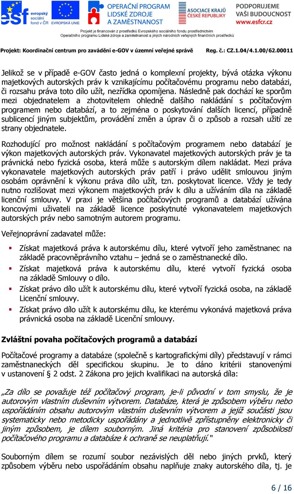 Následně pak dochází ke sporům mezi objednatelem a zhotovitelem ohledně dalšího nakládání s počítačovým programem nebo databází, a to zejména o poskytování dalších licencí, případně sublicencí jiným