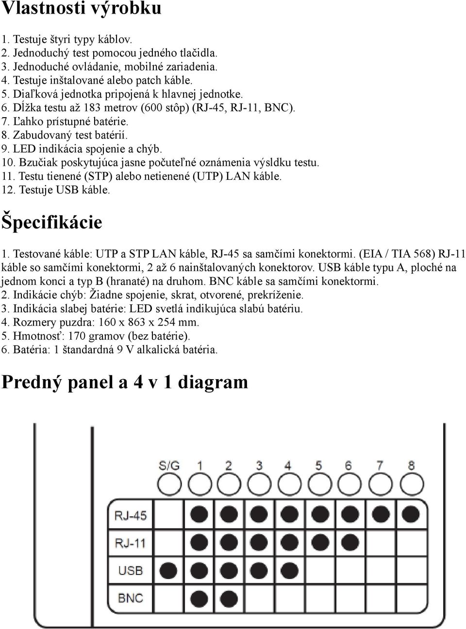 10. Bzučiak poskytujúca jasne počuteľné oznámenia výsldku testu. 11. Testu tienené (STP) alebo netienené (UTP) LAN káble. 12. Testuje USB káble. Špecifikácie 1.
