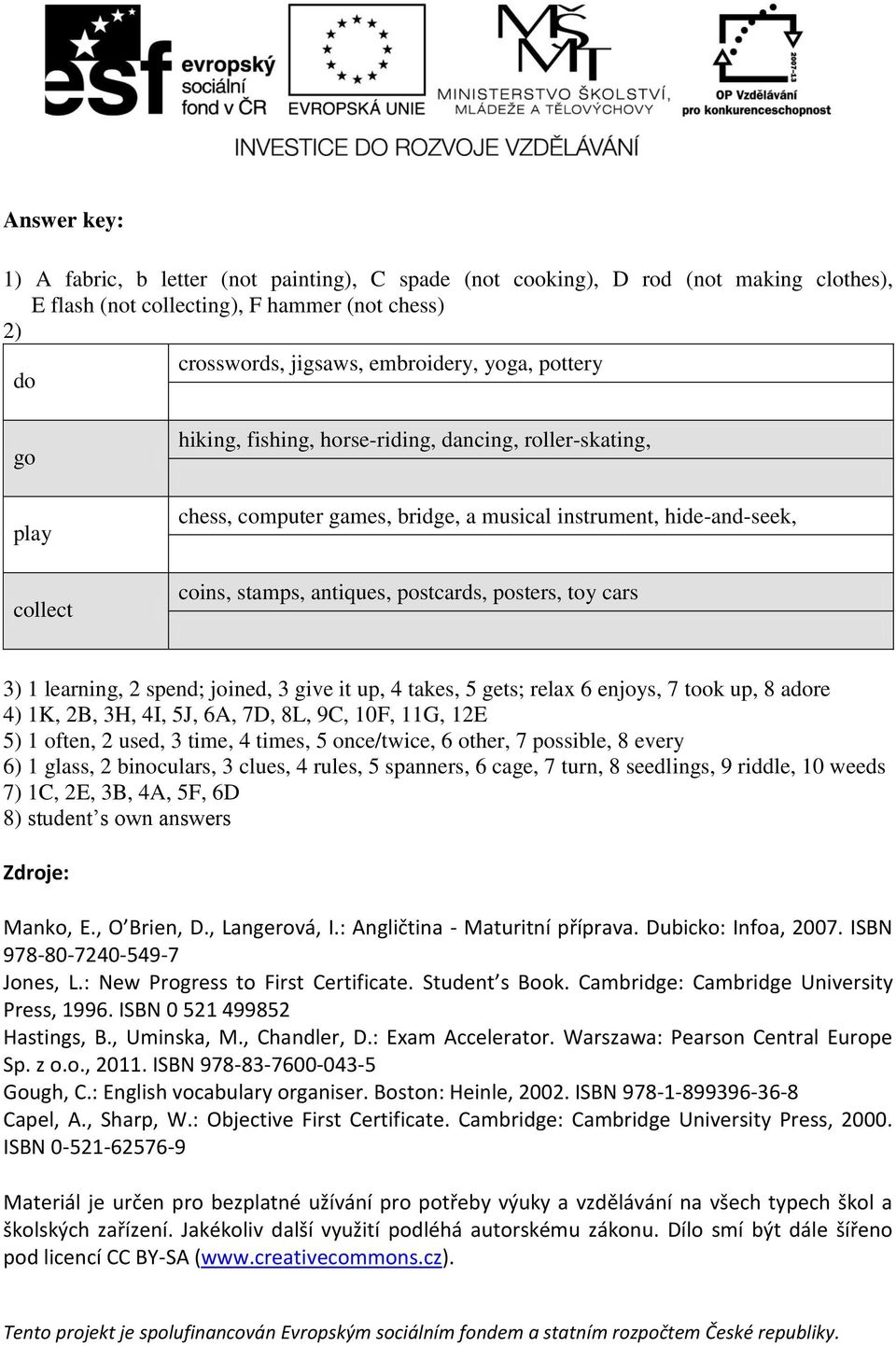 1 learning, 2 spend; joined, 3 give it up, 4 takes, 5 gets; relax 6 enjoys, 7 took up, 8 adore 4) 1K, 2B, 3H, 4I, 5J, 6A, 7D, 8L, 9C, 10F, 11G, 12E 5) 1 often, 2 used, 3 time, 4 times, 5 once/twice,