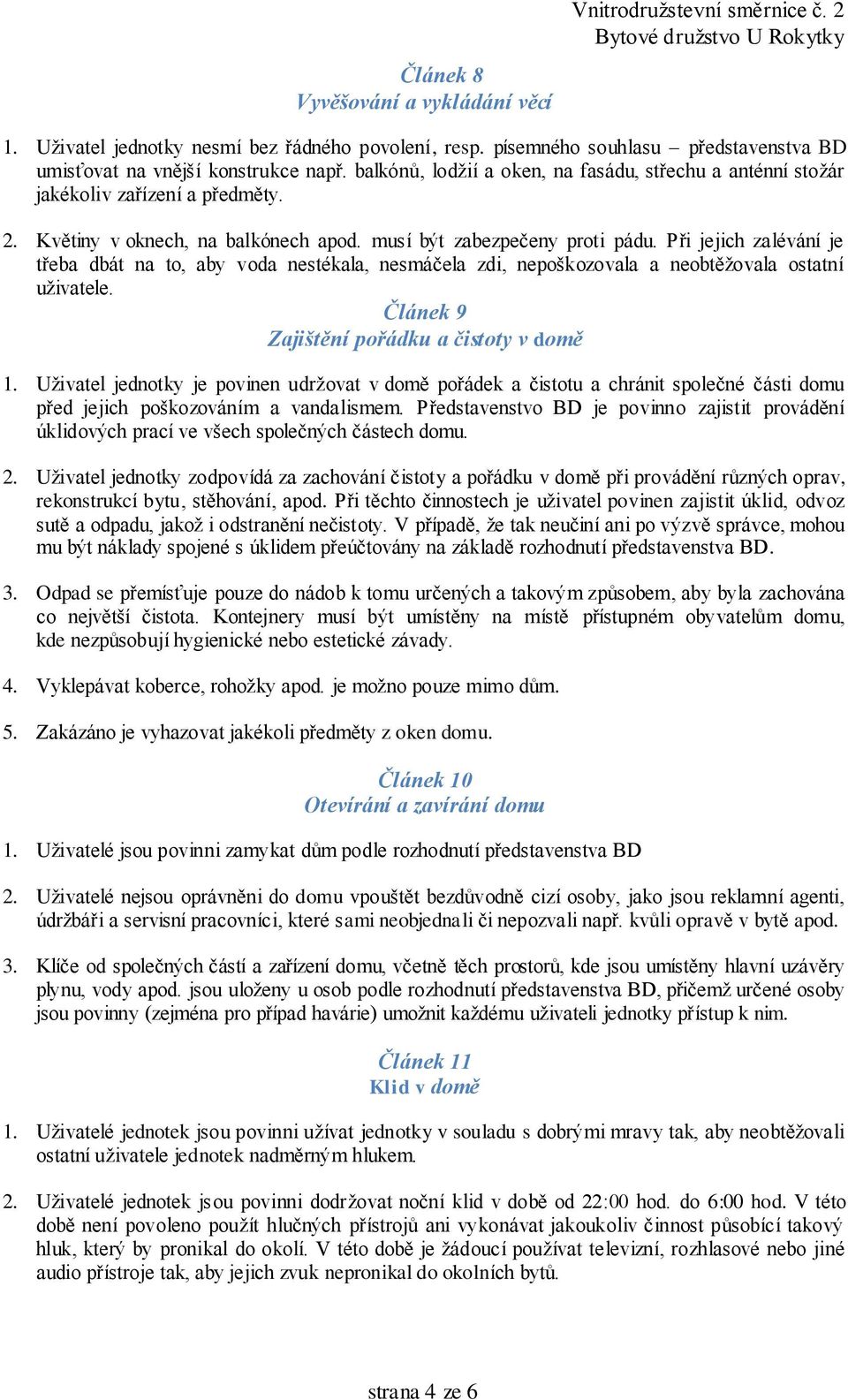 Při jejich zalévání je třeba dbát na to, aby voda nestékala, nesmáčela zdi, nepoškozovala a neobtěžovala ostatní uživatele. Článek 9 Zajištění pořádku a čistoty v domě 1.