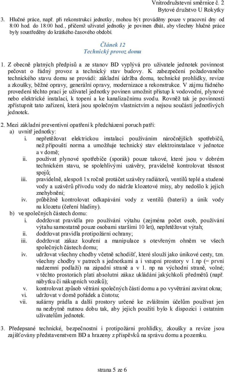 Z obecně platných předpisů a ze stanov BD vyplývá pro uživatele jednotek povinnost pečovat o řádný provoz a technický stav budovy.