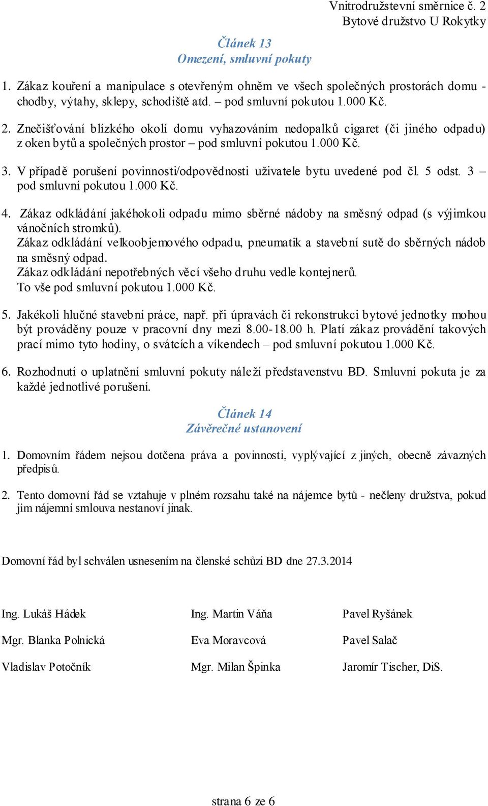 V případě porušení povinnosti/odpovědnosti uživatele bytu uvedené pod čl. 5 odst. 3 pod smluvní pokutou 1.000 Kč. 4.