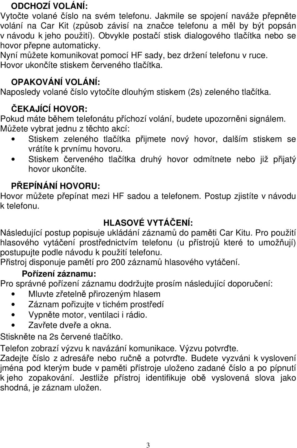 OPAKOVÁNÍ VOLÁNÍ: Naposledy volané číslo vytočíte dlouhým stiskem (2s) zeleného tlačítka. ČEKAJÍCÍ HOVOR: Pokud máte během telefonátu příchozí volání, budete upozorněni signálem.