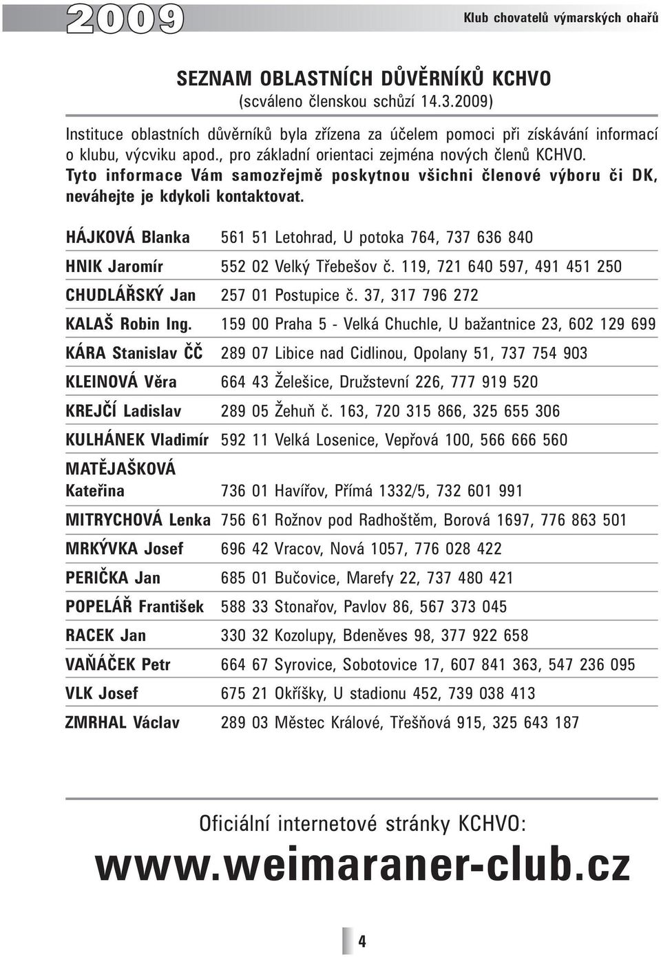 Tyto informace Vám samozřejmě poskytnou všichni členové výboru či DK, neváhejte je kdykoli kontaktovat. HÁJKOVÁ Blanka 561 51 Letohrad, U potoka 764, 737 636 840 HNIK Jaromír 552 02 Velký Třebešov č.