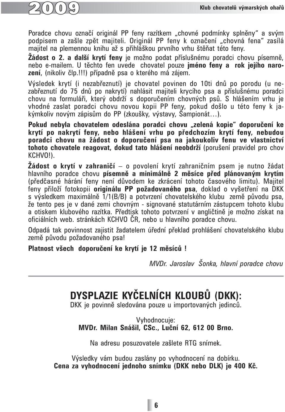 a další krytí feny je možno podat příslušnému poradci chovu písemně, nebo e-mailem. U těchto fen uvede chovatel pouze jméno feny a rok jejího narození, (nikoliv člp.!!!) případně psa o kterého má zájem.