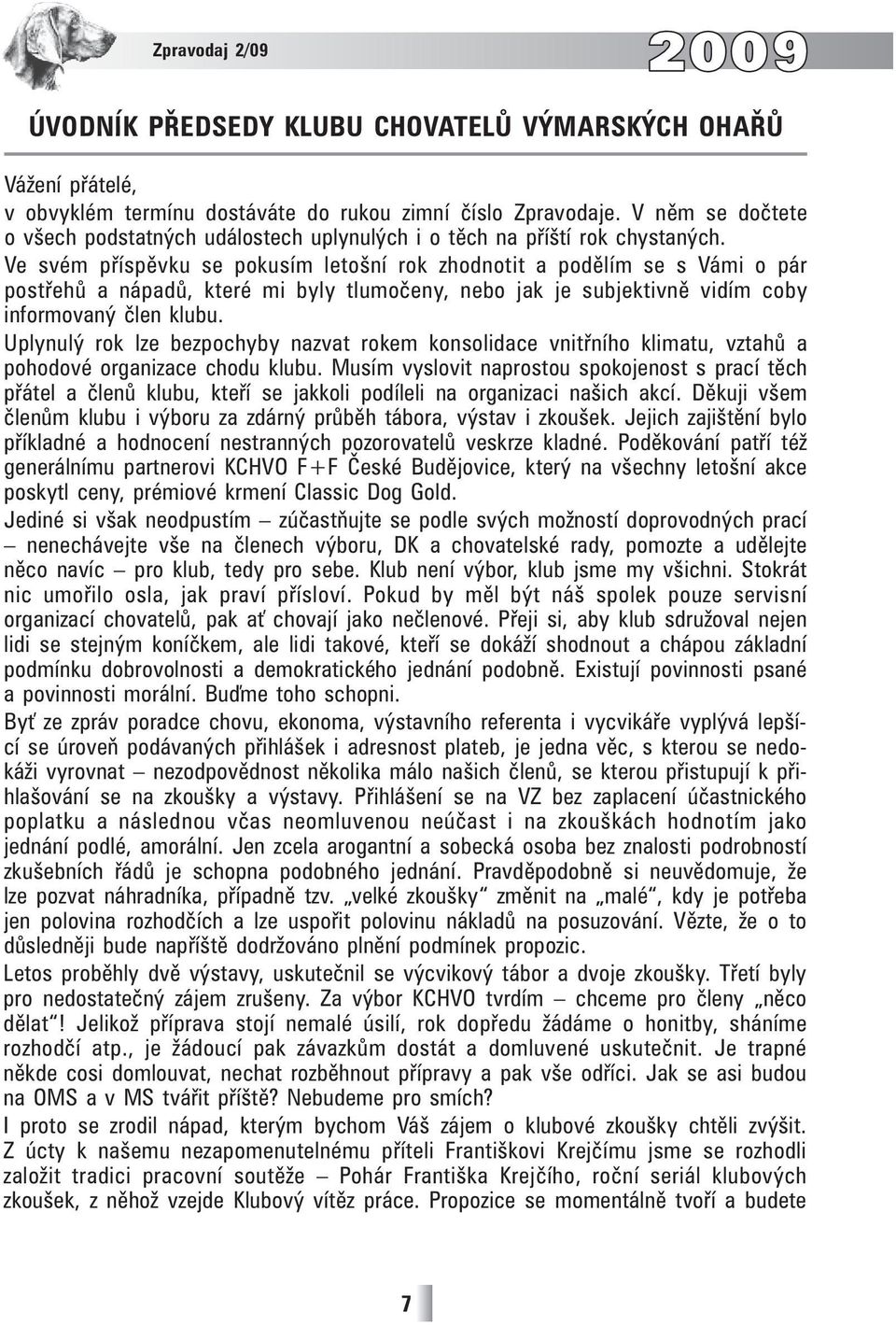 Ve svém příspěvku se pokusím letošní rok zhodnotit a podělím se s Vámi o pár postřehů a nápadů, které mi byly tlumočeny, nebo jak je subjektivně vidím coby informovaný člen klubu.