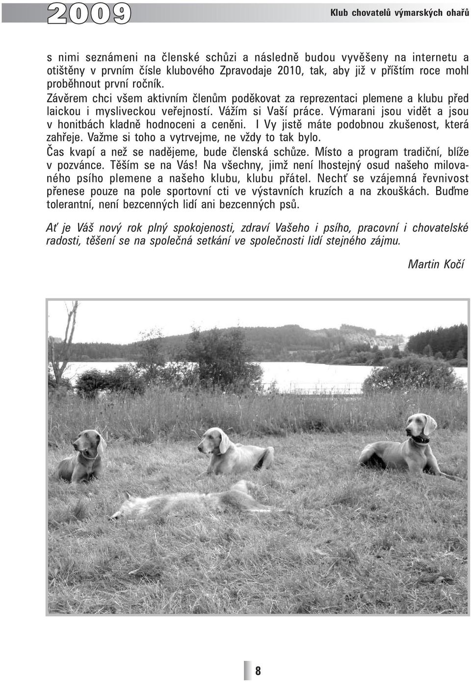 Výmarani jsou vidět a jsou v honitbách kladně hodnoceni a ceněni. I Vy jistě máte podobnou zkušenost, která zahřeje. Važme si toho a vytrvejme, ne vždy to tak bylo.