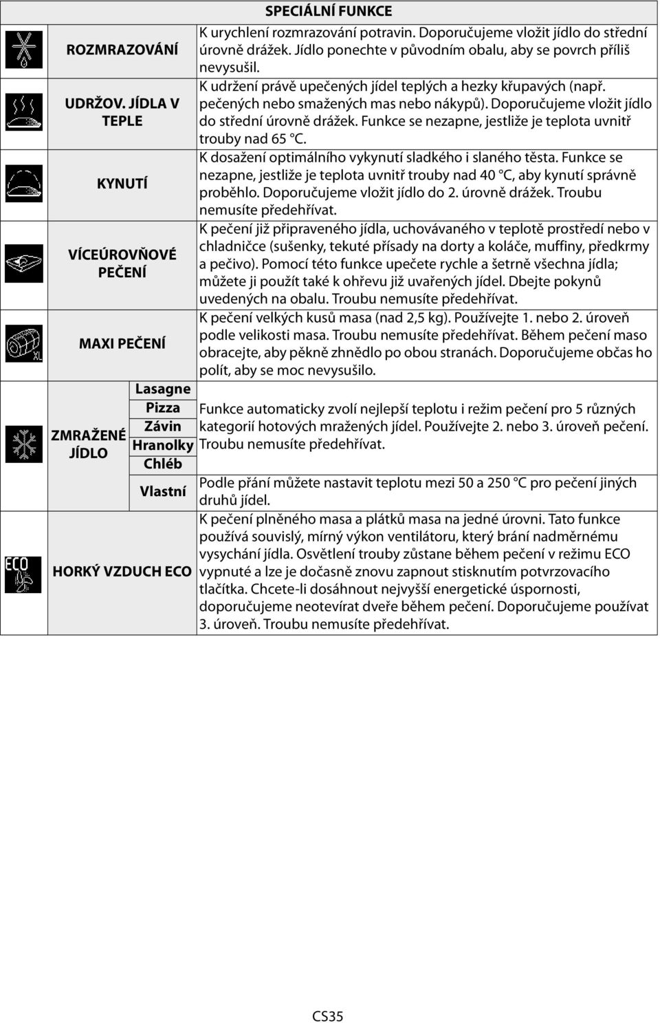Funkce se nezapne, jestliže je teplota uvnitř trouby nad 65 C. K dosažení optimálního vykynutí sladkého i slaného těsta.