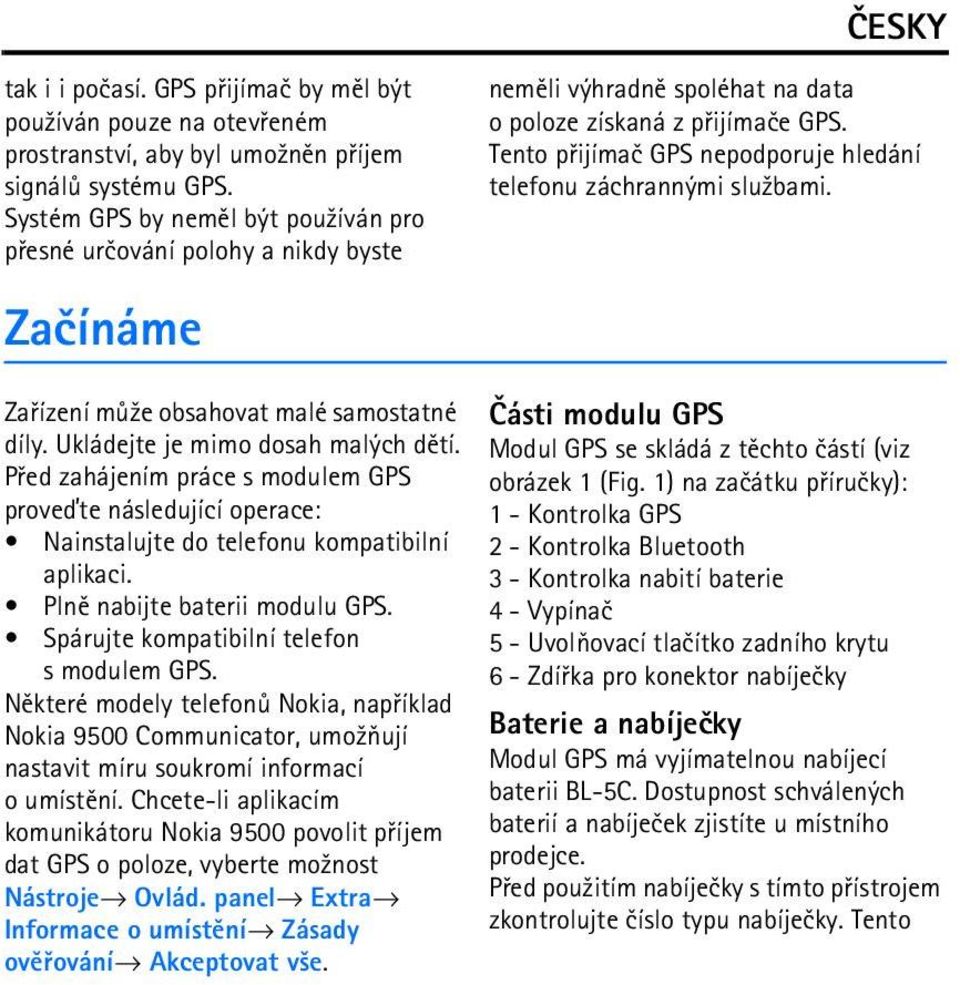 Tento pøijímaè GPS nepodporuje hledání telefonu záchrannými slu¾bami. Zaèínáme Zaøízení mù¾e obsahovat malé samostatné díly. Ukládejte je mimo dosah malých dìtí.