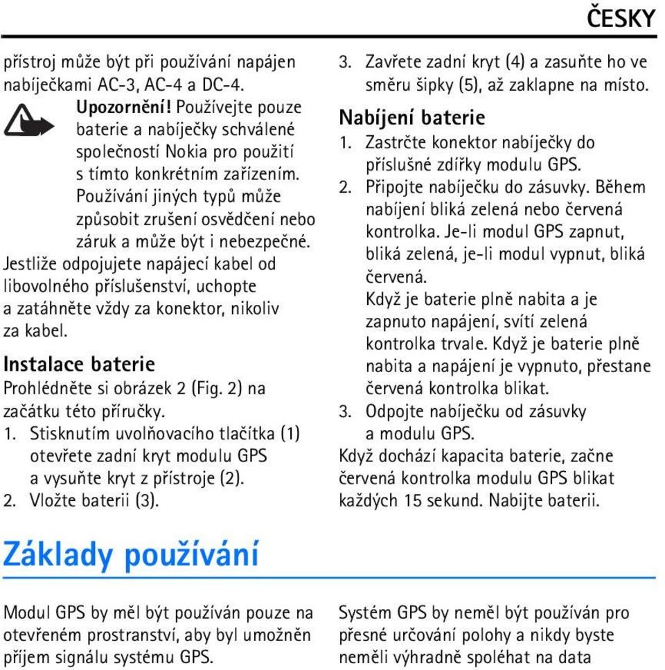 Jestli¾e odpojujete napájecí kabel od libovolného pøíslu¹enství, uchopte a zatáhnìte v¾dy za konektor, nikoliv za kabel. Instalace baterie Prohlédnìte si obrázek 2 (Fig. 2) na zaèátku této pøíruèky.