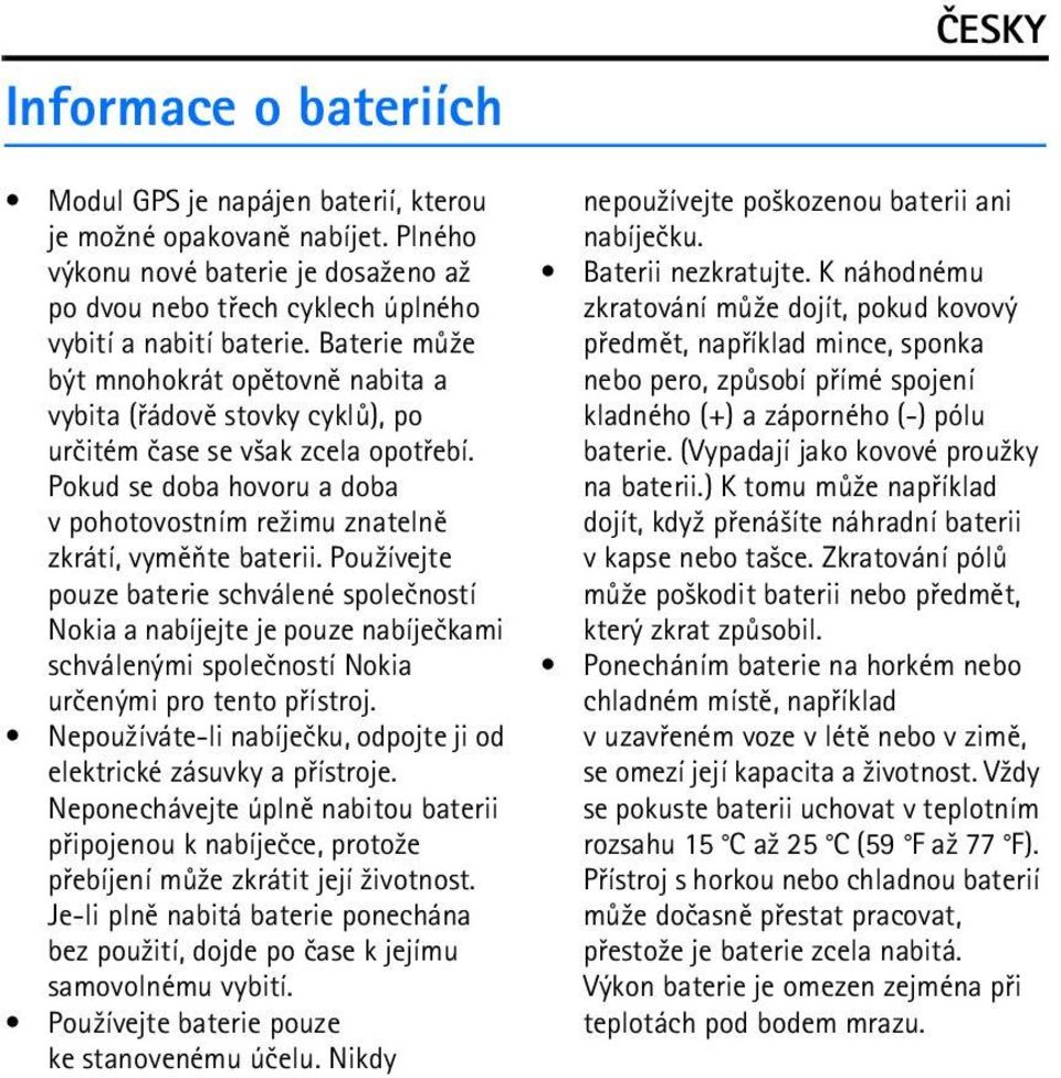 Pou¾ívejte pouze baterie schválené spoleèností Nokia a nabíjejte je pouze nabíjeèkami schválenými spoleèností Nokia urèenými pro tento pøístroj.