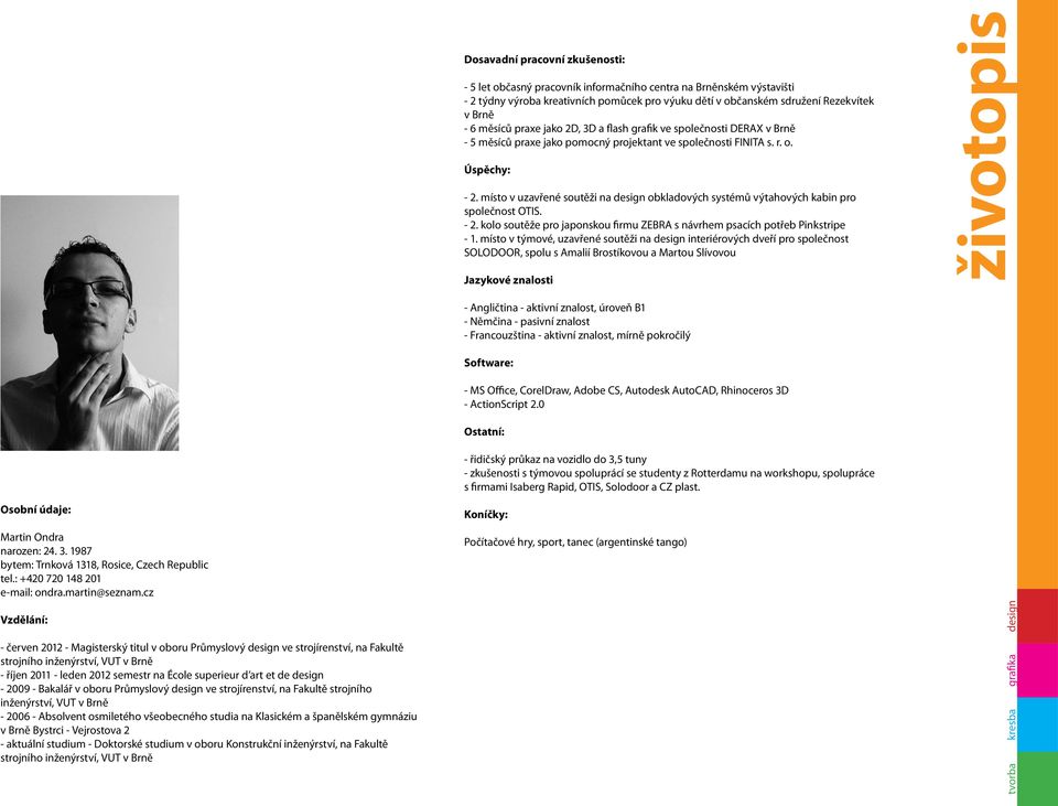 místo v uzavřené soutěži na design obkladových systémů výtahových kabin pro společnost OTIS. - 2. kolo soutěže pro japonskou firmu ZEBRA s návrhem psacích potřeb Pinkstripe - 1.