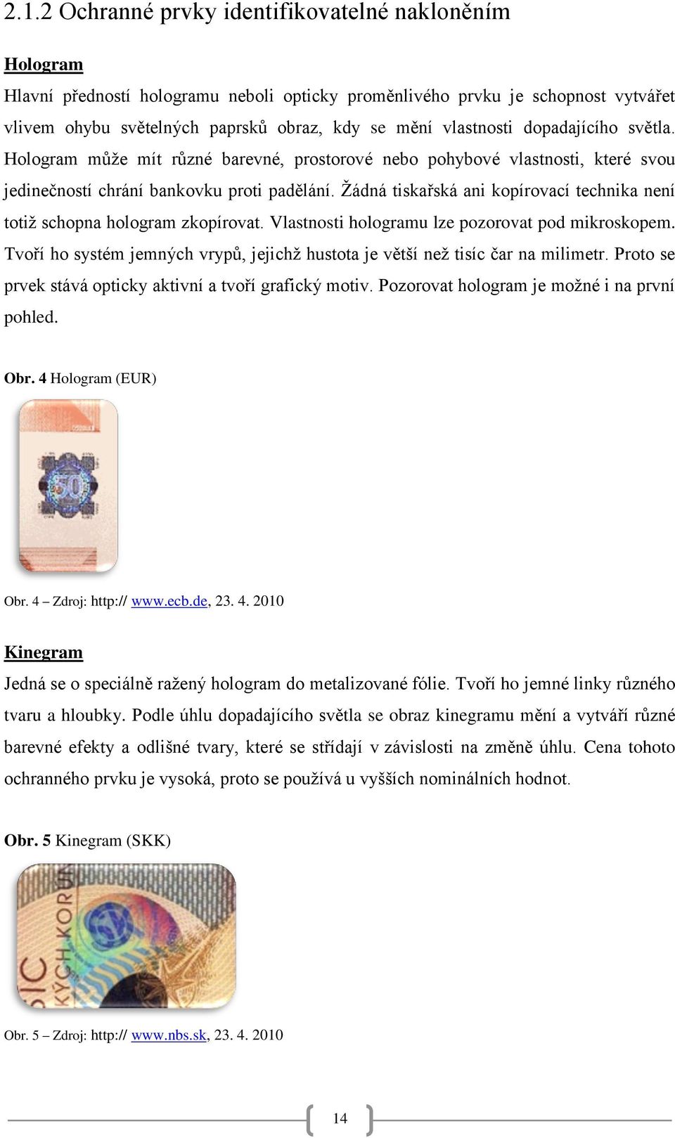 Ţádná tiskařská ani kopírovací technika není totiţ schopna hologram zkopírovat. Vlastnosti hologramu lze pozorovat pod mikroskopem.