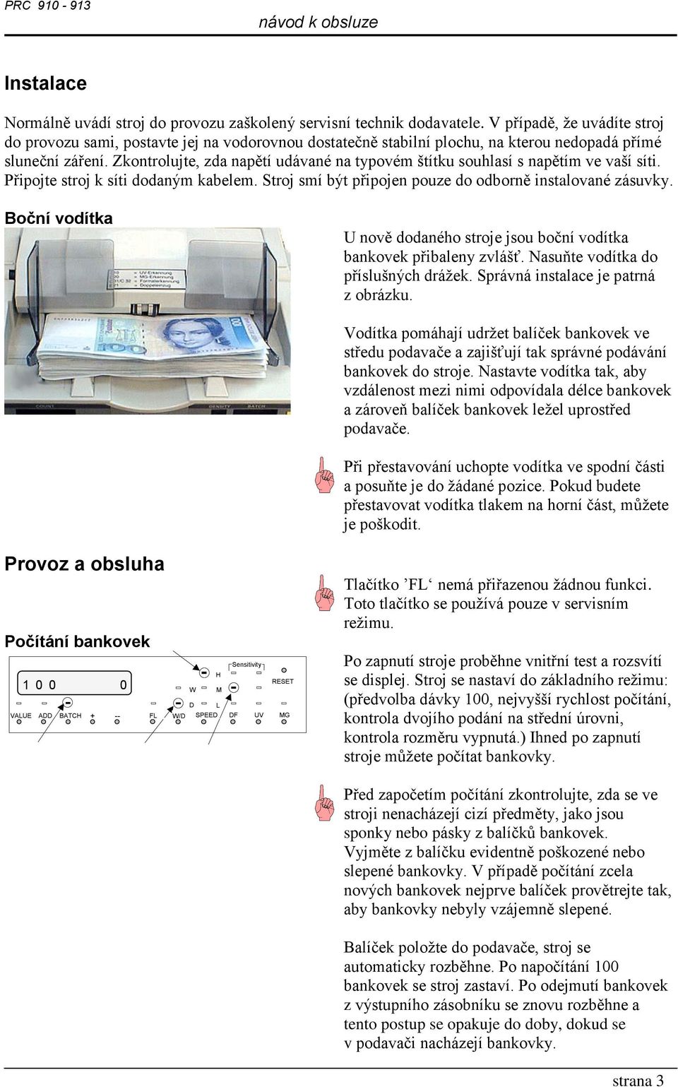 Zkontrolujte, zda napětí udávané na typovém štítku souhlasí s napětím ve vaší síti. Připojte stroj k síti dodaným kabelem. Stroj smí být připojen pouze do odborně instalované zásuvky.