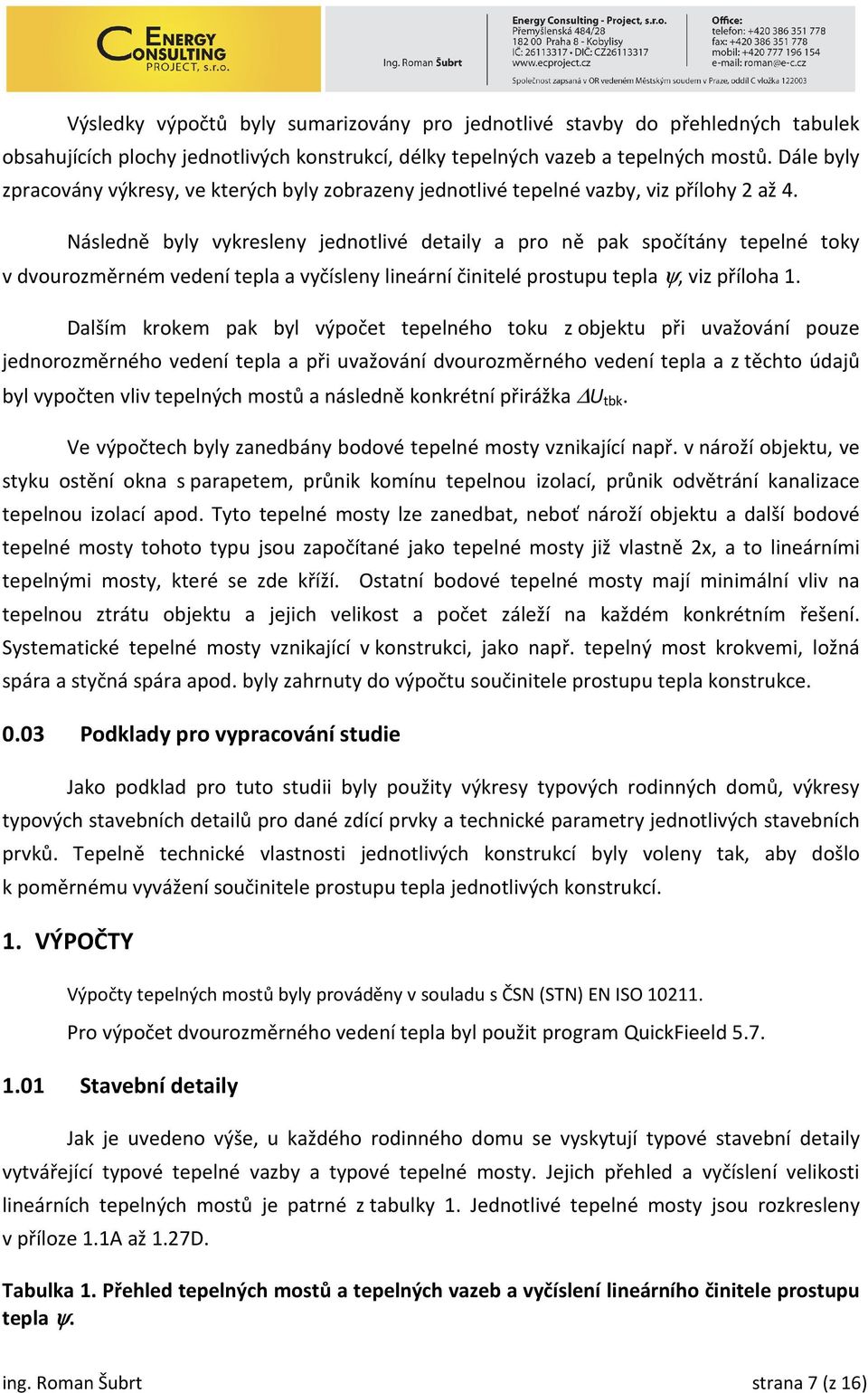 Následně byly vykresleny jednotlivé detaily a pro ně pak spočítány tepelné toky v dvourozměrném vedení tepla a vyčísleny lineární činitelé prostupu tepla ψ, viz příloha 1.