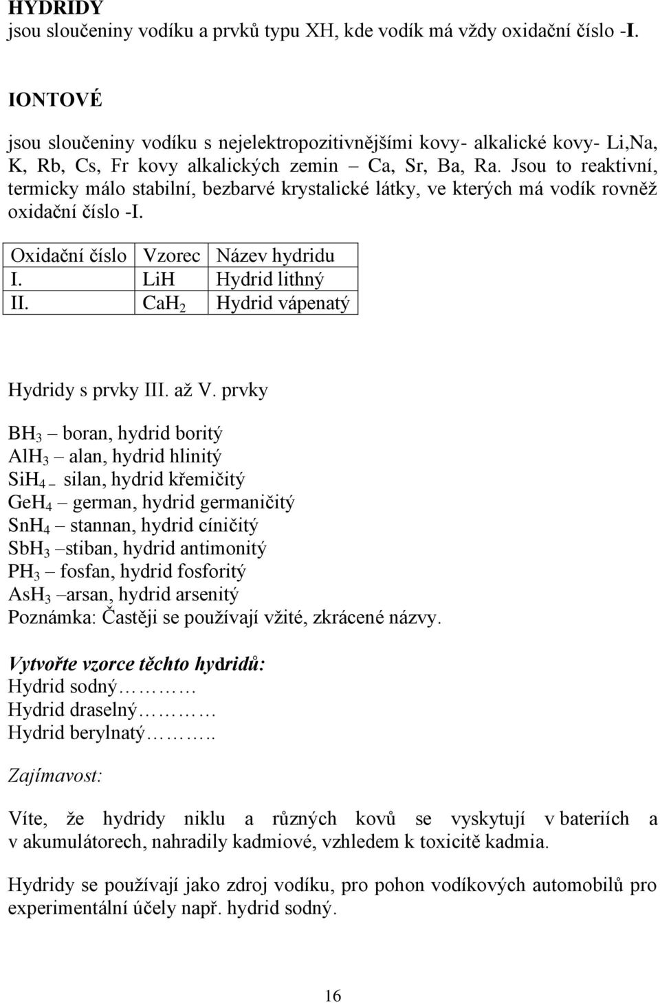 Jsou to reaktivní, termicky málo stabilní, bezbarvé krystalické látky, ve kterých má vodík rovněž oxidační číslo -I. Oxidační číslo Vzorec Název hydridu I. LiH Hydrid lithný II.