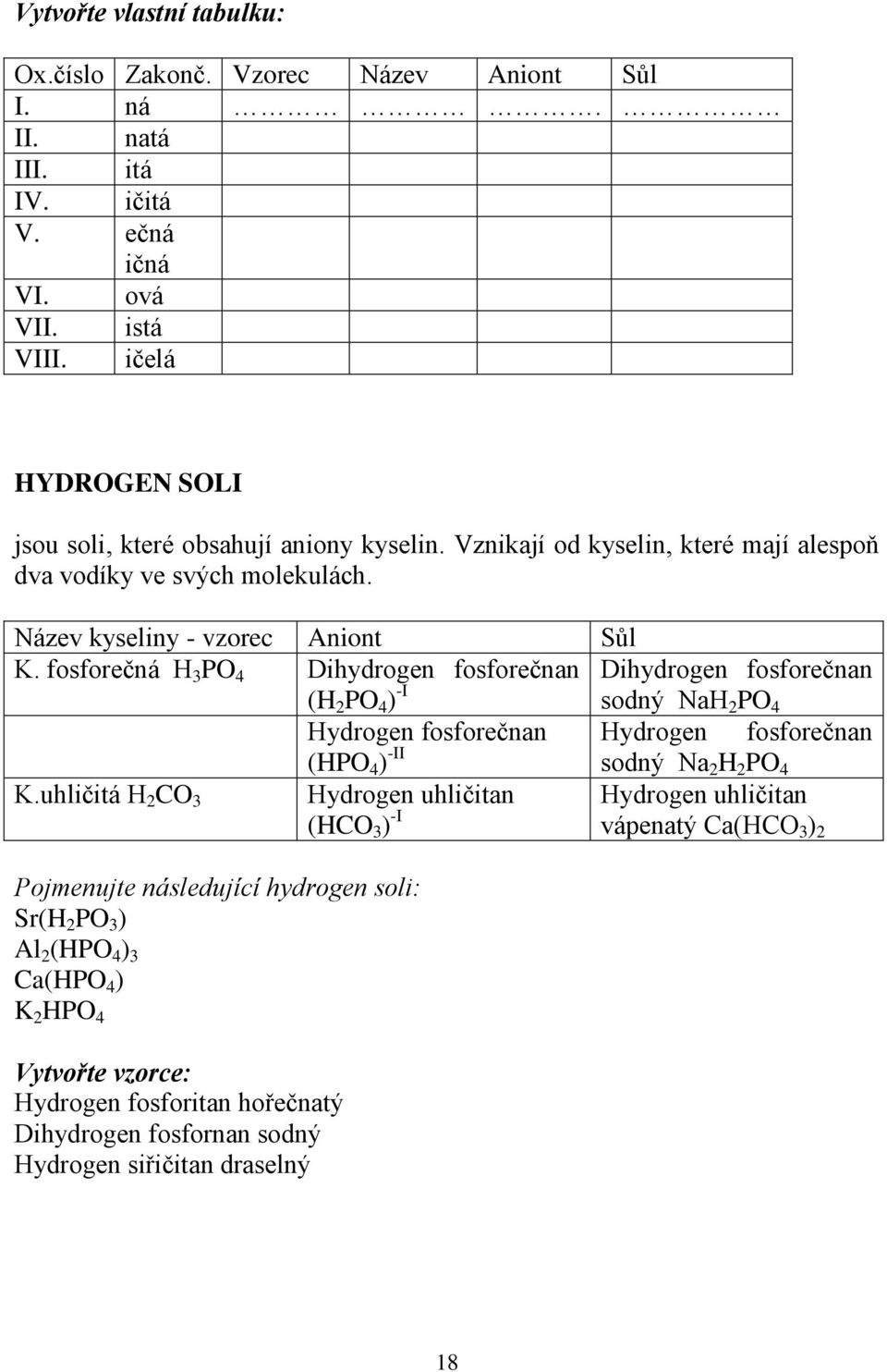 fosforečná H PO 4 Dihydrogen fosforečnan (H PO 4 ) -I Dihydrogen fosforečnan sodný NaH PO 4 Hydrogen fosforečnan (HPO 4 ) -II Hydrogen fosforečnan sodný Na H PO 4 K.