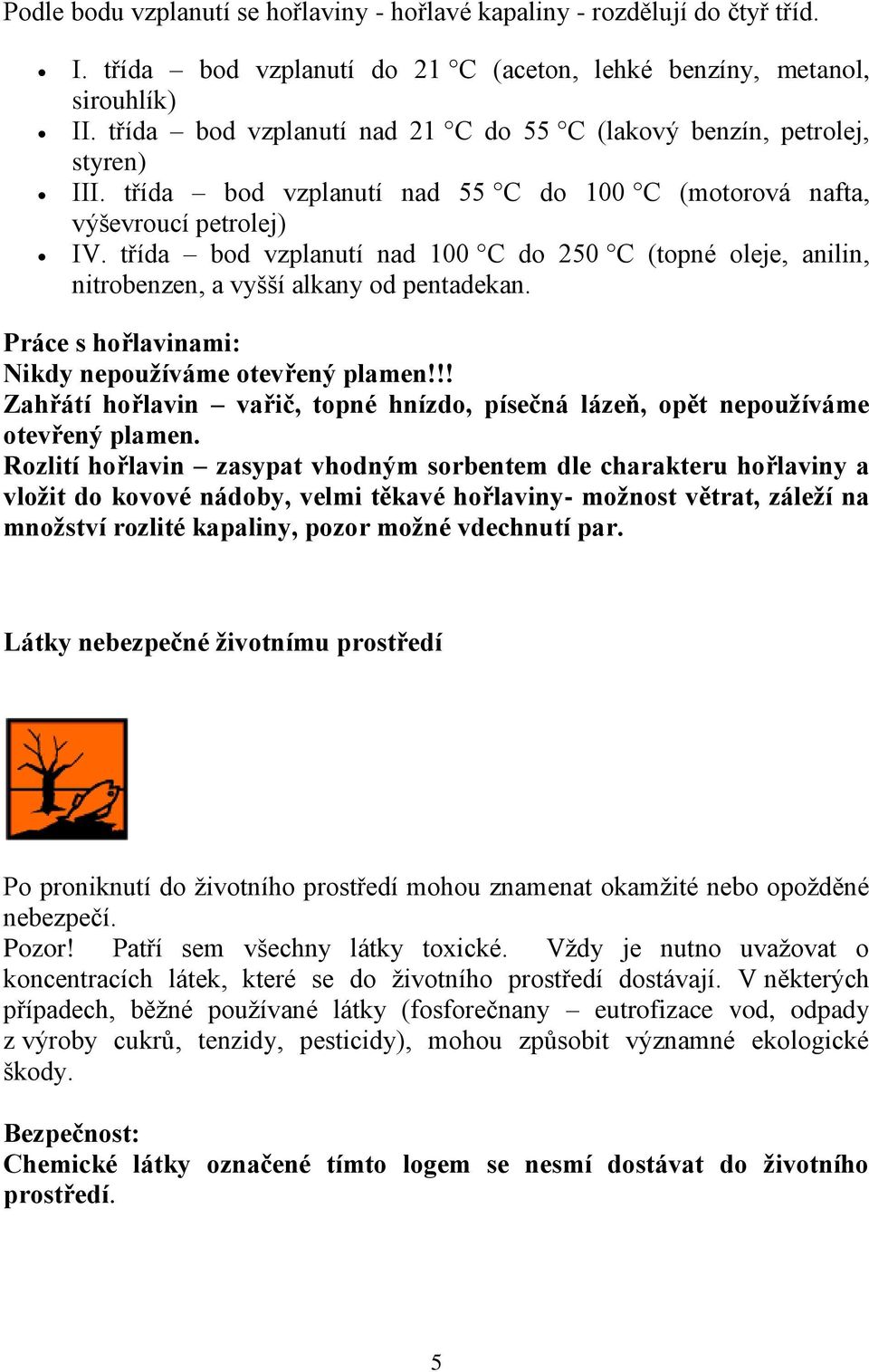 třída bod vzplanutí nad 00 C do 50 C (topné oleje, anilin, nitrobenzen, a vyšší alkany od pentadekan. Práce s hořlavinami: Nikdy nepoužíváme otevřený plamen!