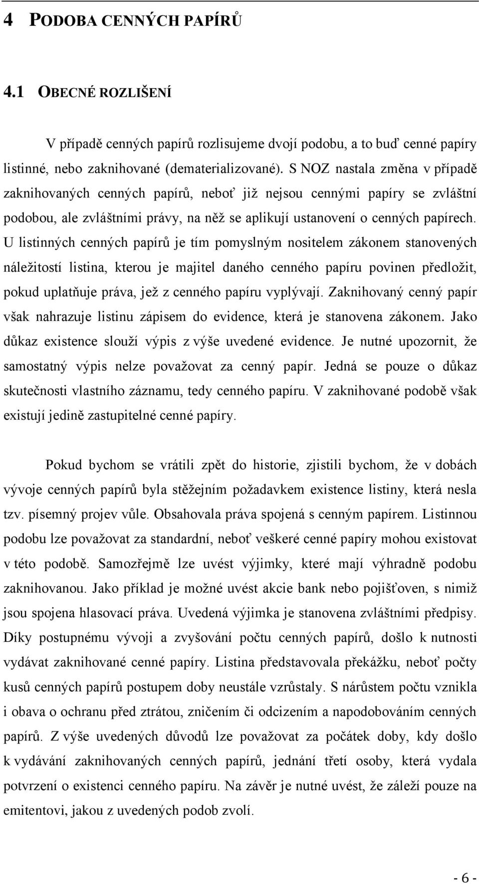 U listinných cenných papírů je tím pomyslným nositelem zákonem stanovených náležitostí listina, kterou je majitel daného cenného papíru povinen předložit, pokud uplatňuje práva, jež z cenného papíru