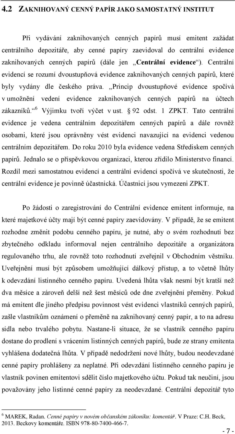 Princip dvoustupňové evidence spočívá v umožnění vedení evidence zaknihovaných cenných papírů na účtech zákazníků. 6 Výjimku tvoří výčet v ust. 92 odst. 1 ZPKT.