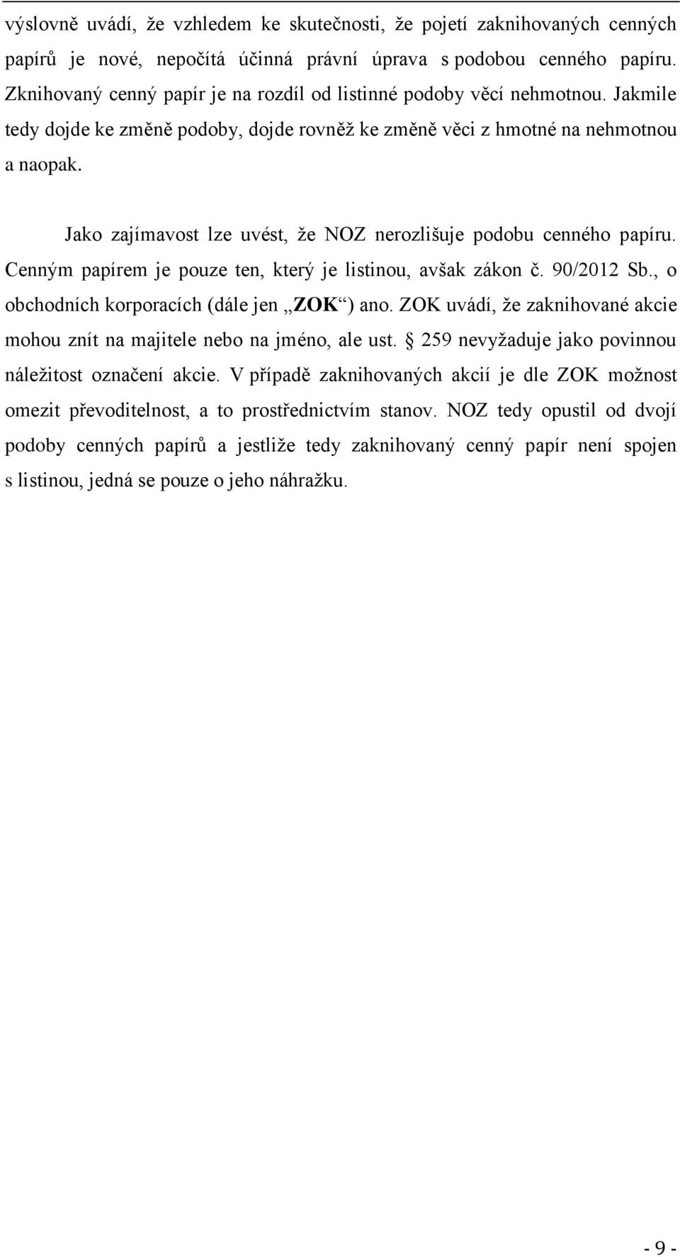 Jako zajímavost lze uvést, že NOZ nerozlišuje podobu cenného papíru. Cenným papírem je pouze ten, který je listinou, avšak zákon č. 90/2012 Sb., o obchodních korporacích (dále jen ZOK ) ano.