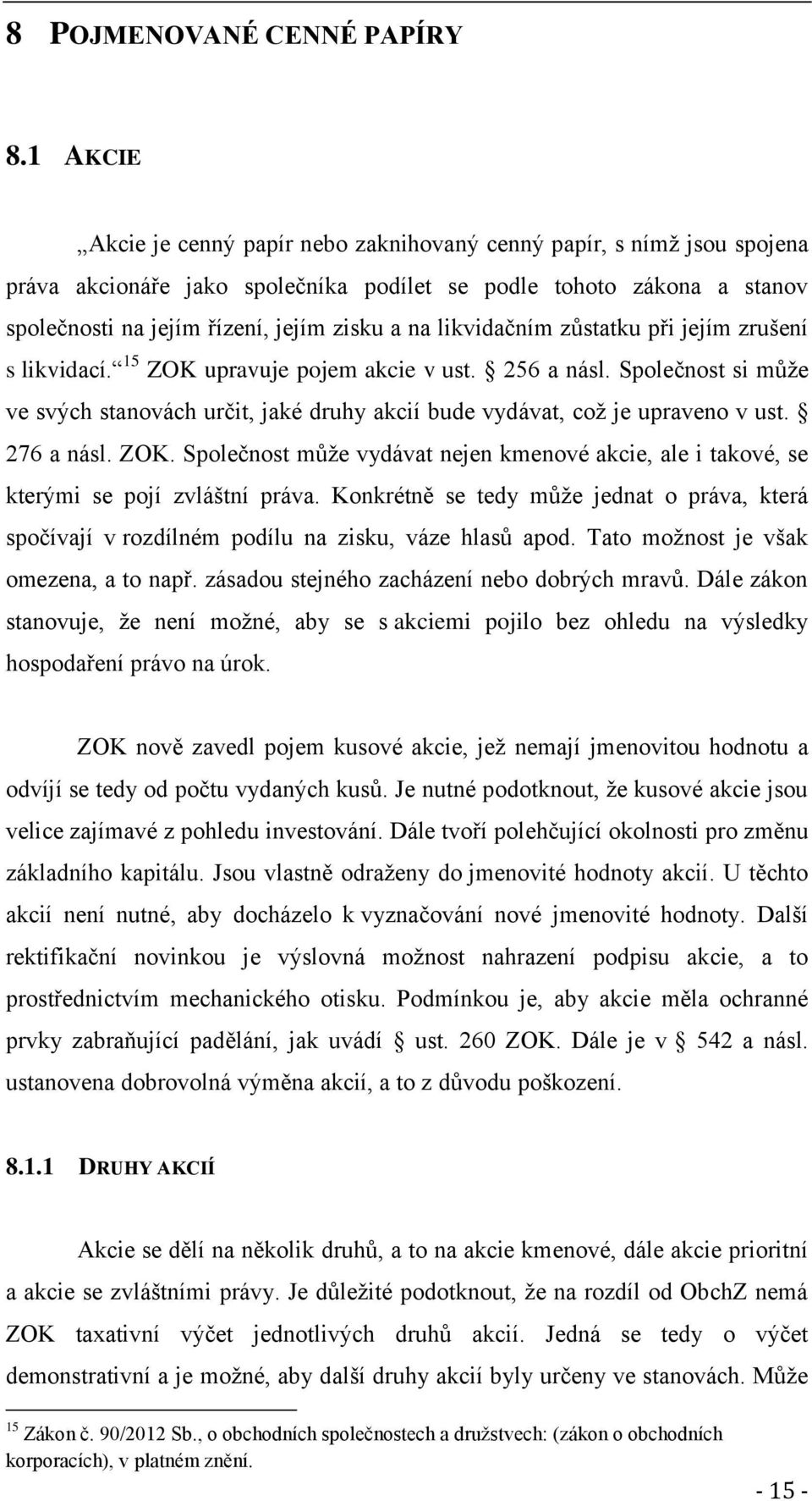 likvidačním zůstatku při jejím zrušení s likvidací. 15 ZOK upravuje pojem akcie v ust. 256 a násl. Společnost si může ve svých stanovách určit, jaké druhy akcií bude vydávat, což je upraveno v ust.