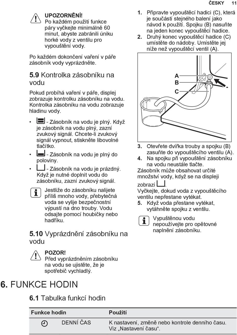 Kontrolka zásobníku na vodu zobrazuje hladinu vody. - Zásobník na vodu je plný. Když je zásobník na vodu plný, zazní zvukový signál. Chcete-li zvukový signál vypnout, stiskněte libovolné tlačítko.