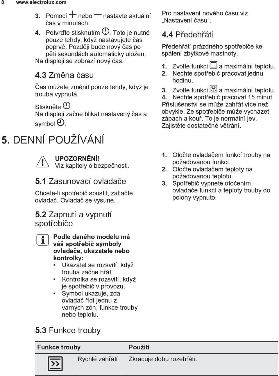 Na displeji začne blikat nastavený čas a symbol. 5. DENNÍ POUŽÍVÁNÍ UPOZORNĚNÍ! Viz kapitoly o bezpečnosti. 5.1 Zasunovací ovladače Chcete-li spotřebič spustit, zatlačte ovladač. Ovladač se vysune.