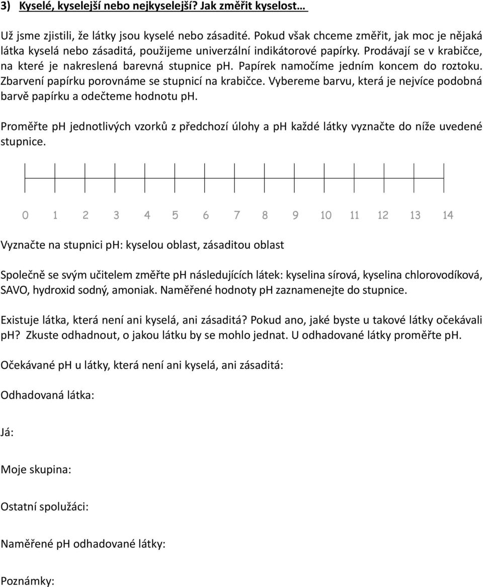 Papírek namočíme jedním koncem do roztoku. Zbarvení papírku porovnáme se stupnicí na krabičce. Vybereme barvu, která je nejvíce podobná barvě papírku a odečteme hodnotu ph.