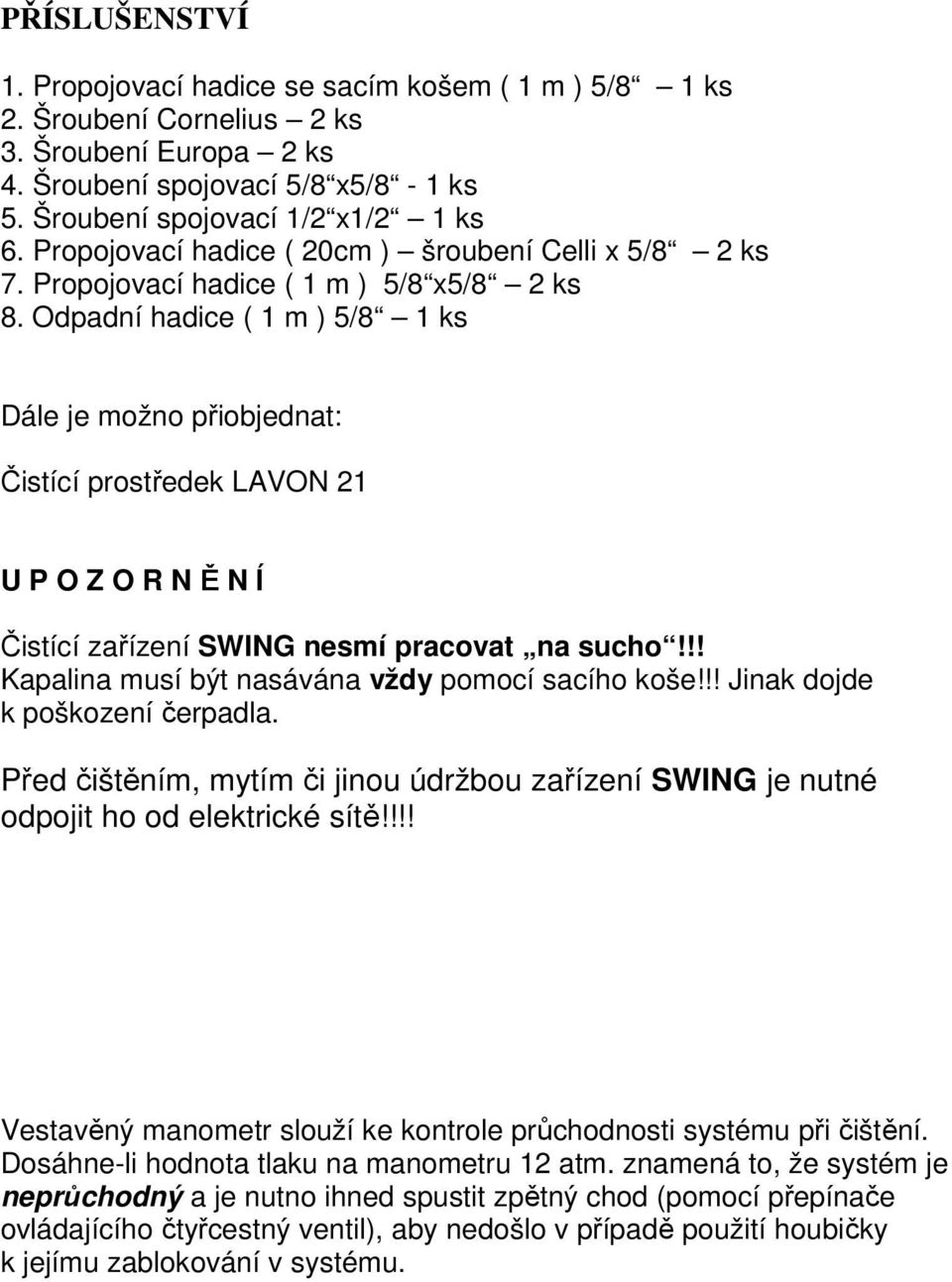 Odpadní hadice ( 1 m ) 5/8 1 ks Dále je možno přiobjednat: Čistící prostředek LAVON 21 U P O Z O R N Ě N Í Čistící zařízení SWING nesmí pracovat na sucho!