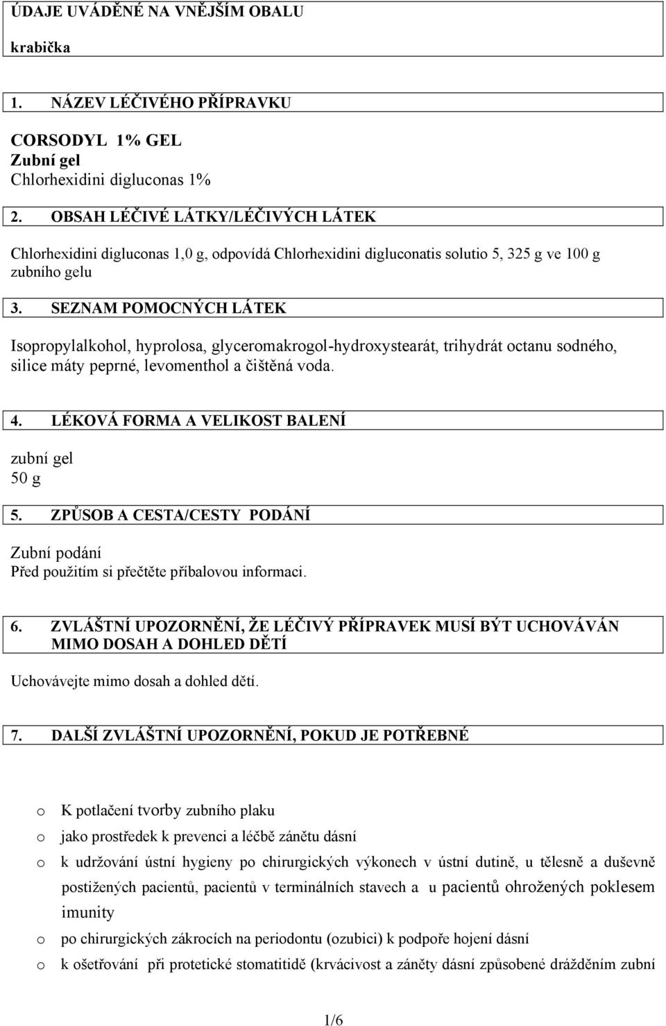 SEZNAM POMOCNÝCH LÁTEK Isopropylalkohol, hyprolosa, glyceromakrogol-hydroxystearát, trihydrát octanu sodného, silice máty peprné, levomenthol a čištěná voda. 4.