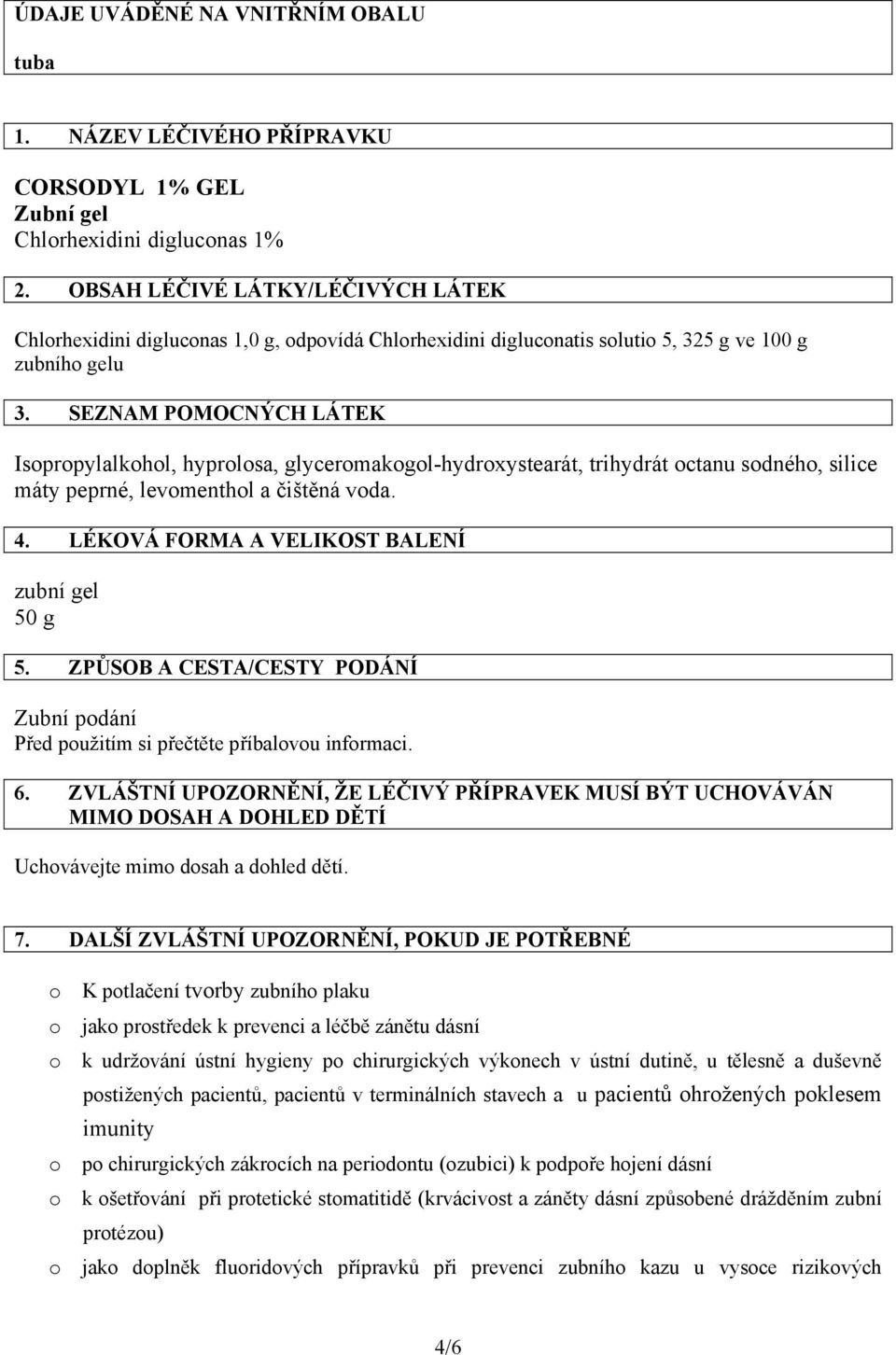 SEZNAM POMOCNÝCH LÁTEK Isopropylalkohol, hyprolosa, glyceromakogol-hydroxystearát, trihydrát octanu sodného, silice máty peprné, levomenthol a čištěná voda. 4.