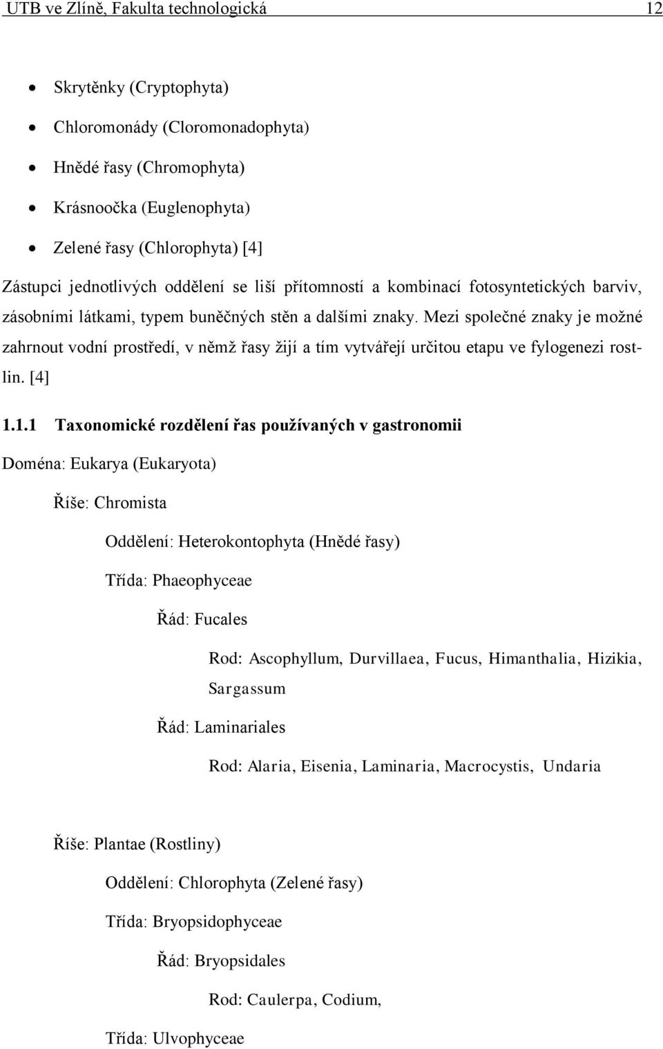 Mezi společné znaky je možné zahrnout vodní prostředí, v němž řasy žijí a tím vytvářejí určitou etapu ve fylogenezi rostlin. [4] 1.