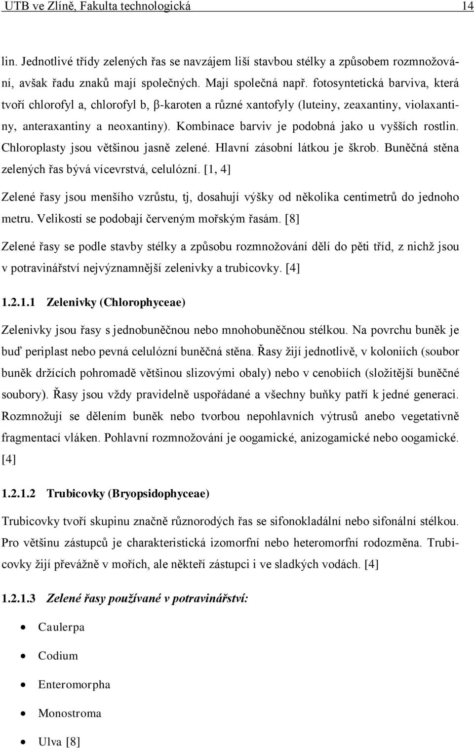 Kombinace barviv je podobná jako u vyšších rostlin. Chloroplasty jsou většinou jasně zelené. Hlavní zásobní látkou je škrob. Buněčná stěna zelených řas bývá vícevrstvá, celulózní.